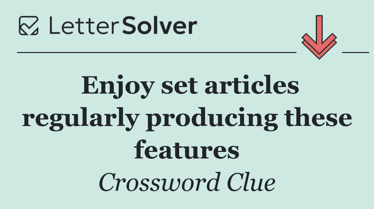Enjoy set articles regularly producing these features