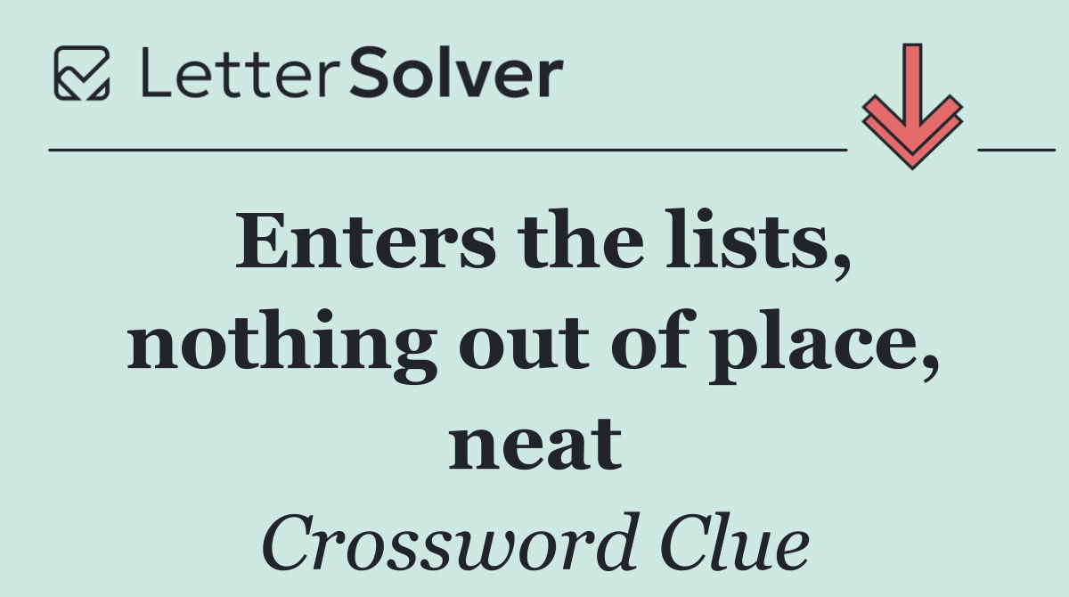 Enters the lists, nothing out of place, neat