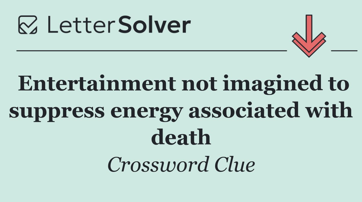 Entertainment not imagined to suppress energy associated with death