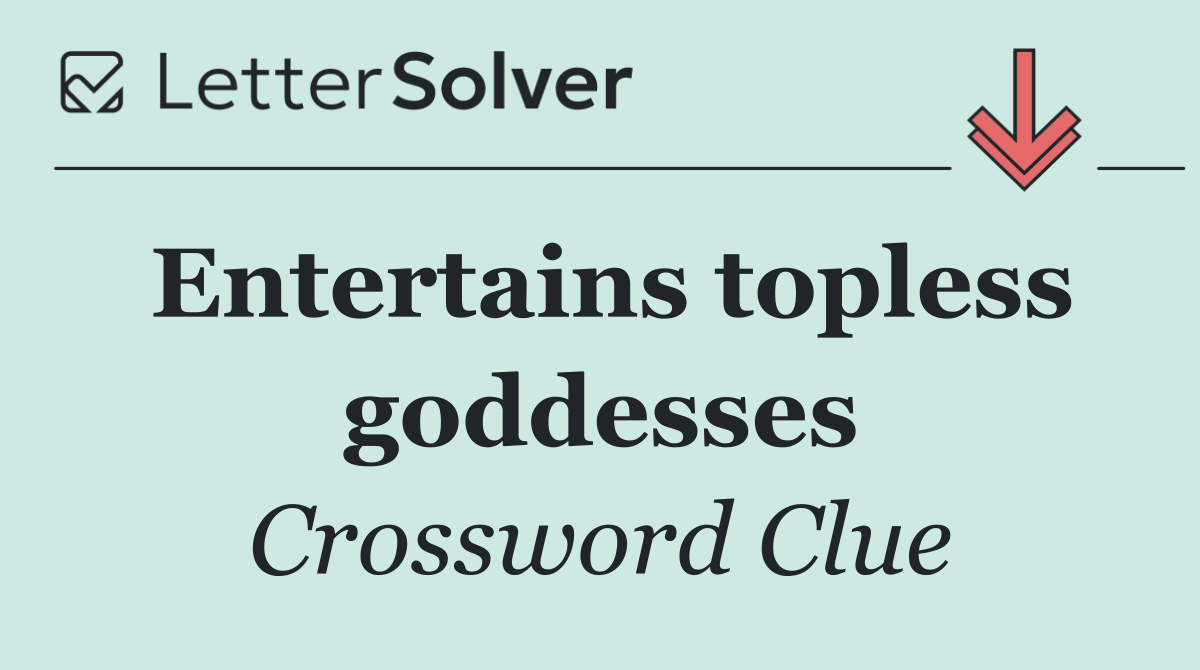 Entertains topless goddesses