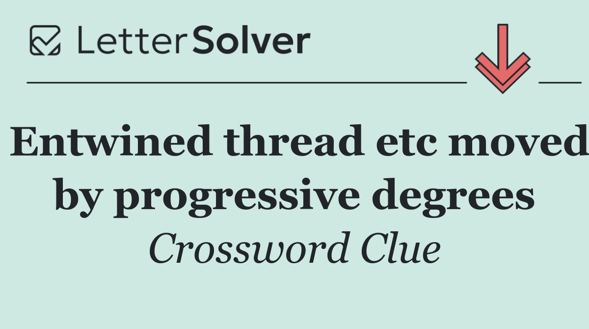 Entwined thread etc moved by progressive degrees