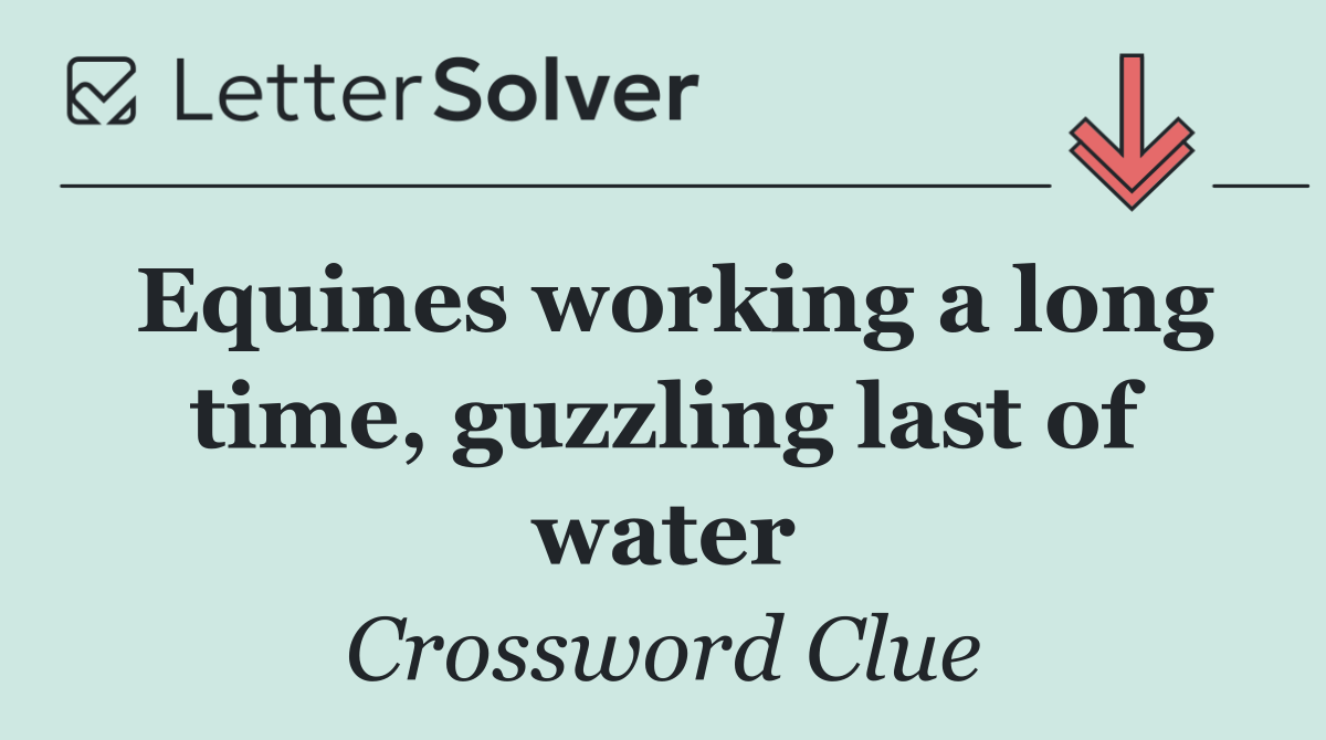 Equines working a long time, guzzling last of water