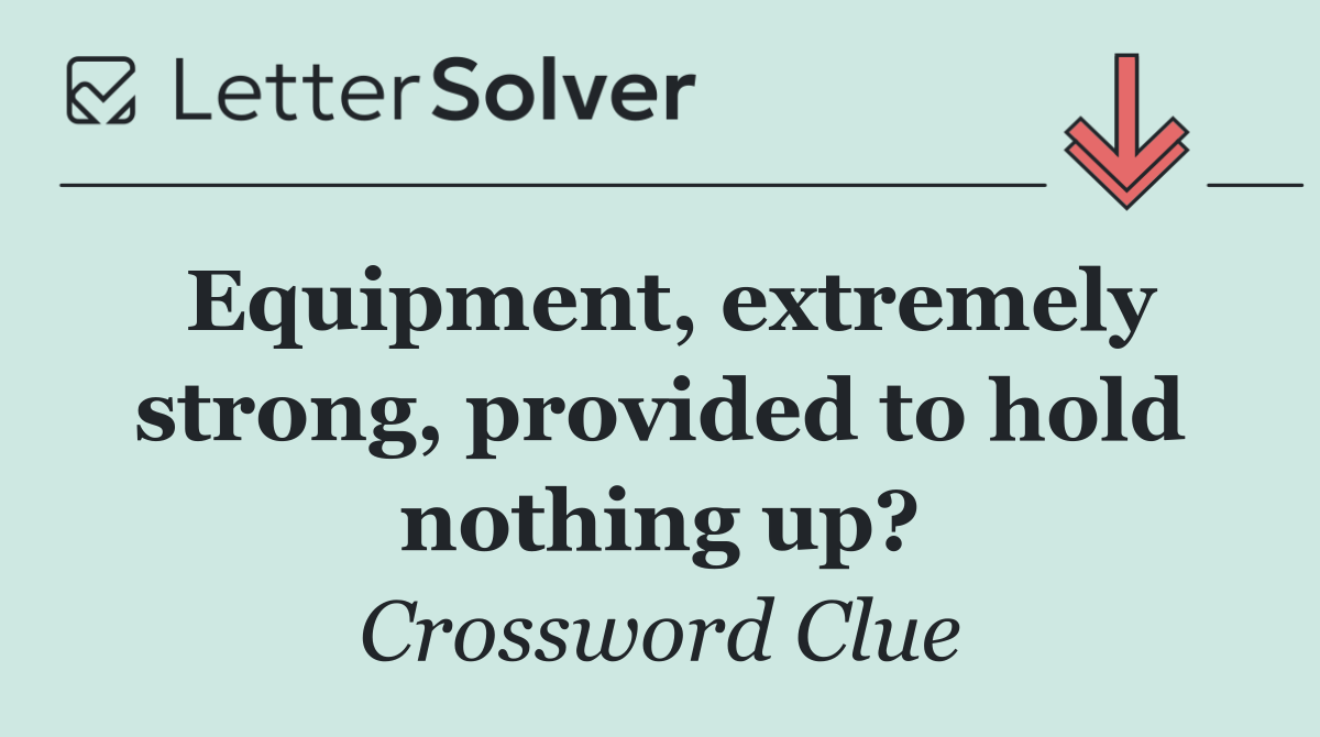 Equipment, extremely strong, provided to hold nothing up?