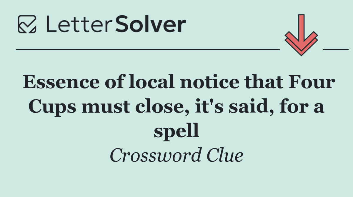 Essence of local notice that Four Cups must close, it's said, for a spell