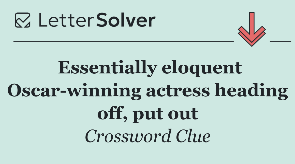 Essentially eloquent Oscar winning actress heading off, put out