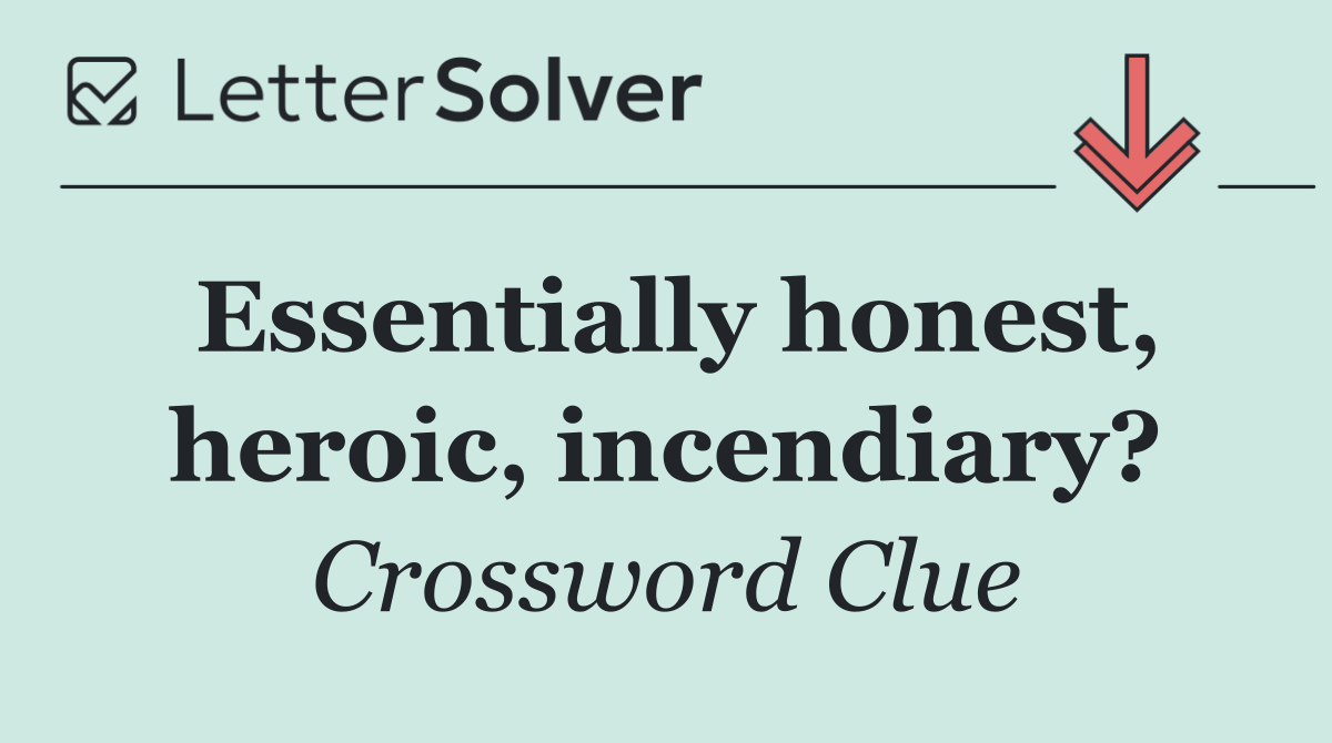Essentially honest, heroic, incendiary?