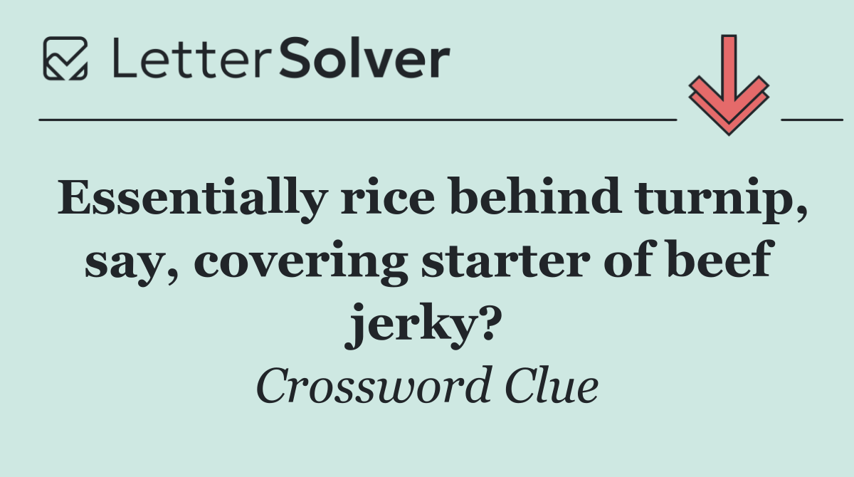 Essentially rice behind turnip, say, covering starter of beef jerky?