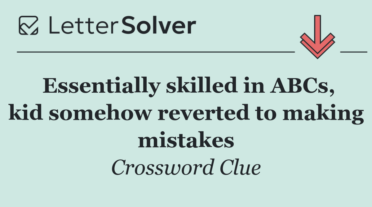 Essentially skilled in ABCs, kid somehow reverted to making mistakes