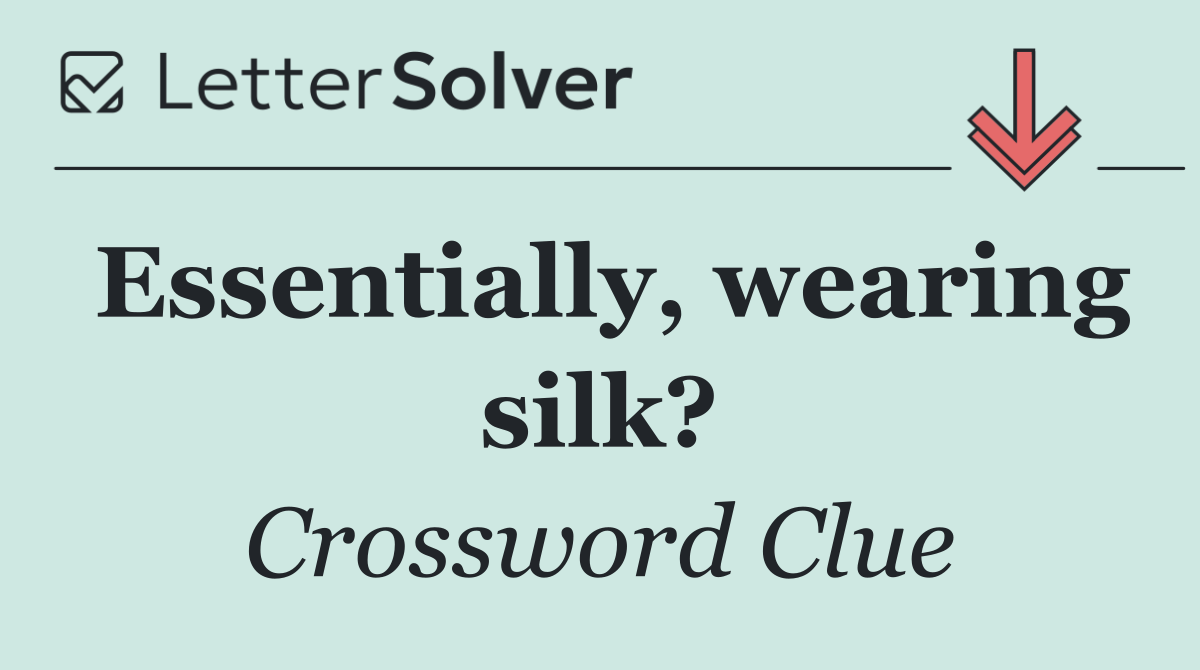 Essentially, wearing silk?