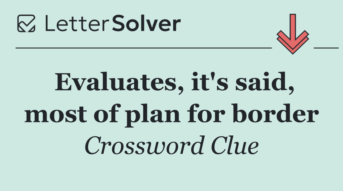Evaluates, it's said, most of plan for border