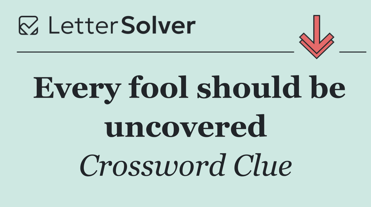 Every fool should be uncovered