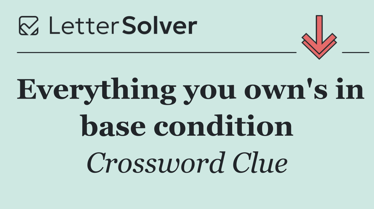 Everything you own's in base condition