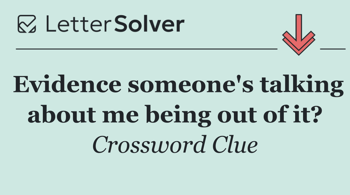 Evidence someone's talking about me being out of it?