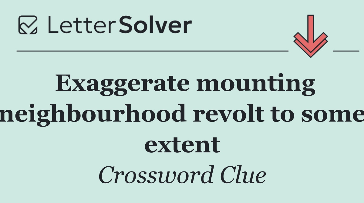 Exaggerate mounting neighbourhood revolt to some extent