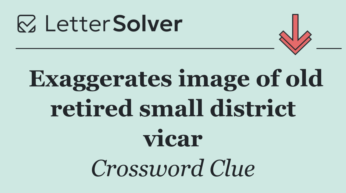 Exaggerates image of old retired small district vicar