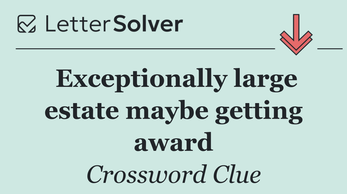 Exceptionally large estate maybe getting award