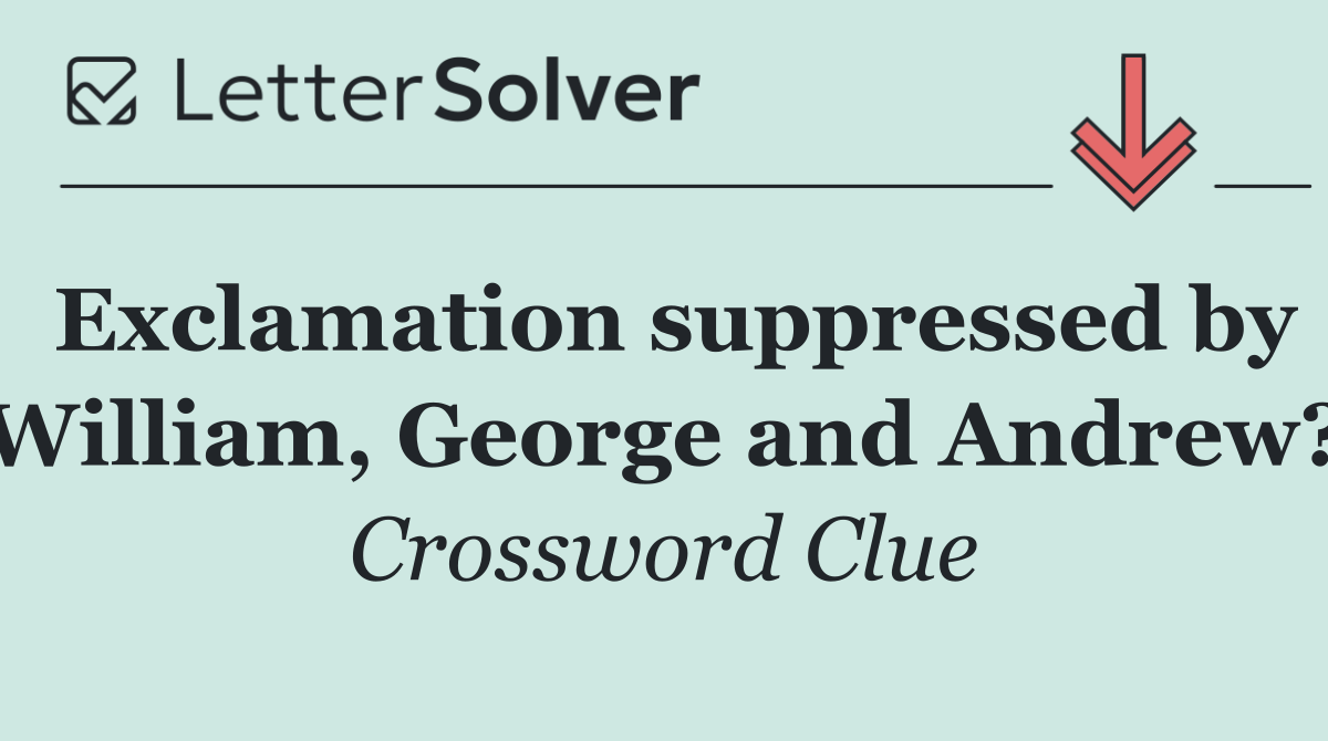 Exclamation suppressed by William, George and Andrew?