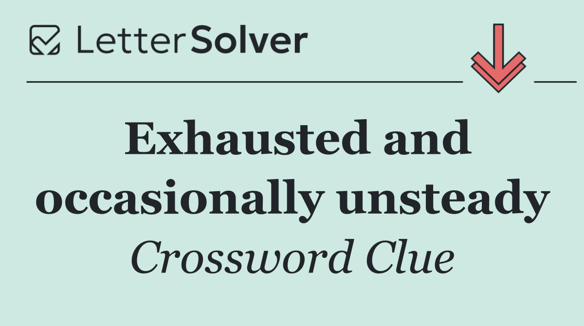 Exhausted and occasionally unsteady