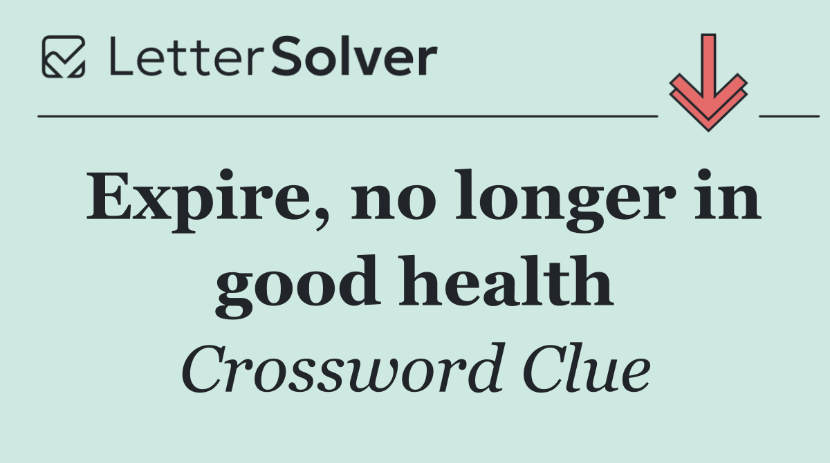 Expire, no longer in good health