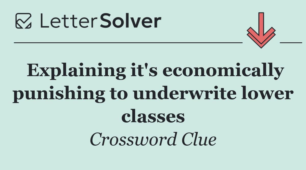 Explaining it's economically punishing to underwrite lower classes