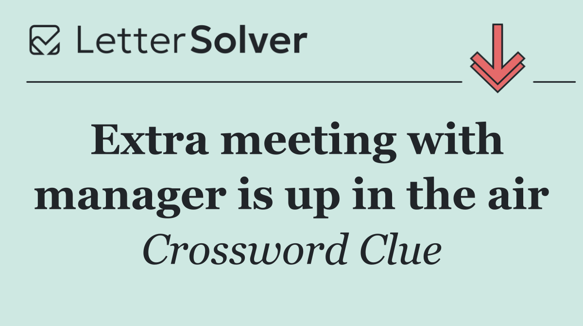 Extra meeting with manager is up in the air