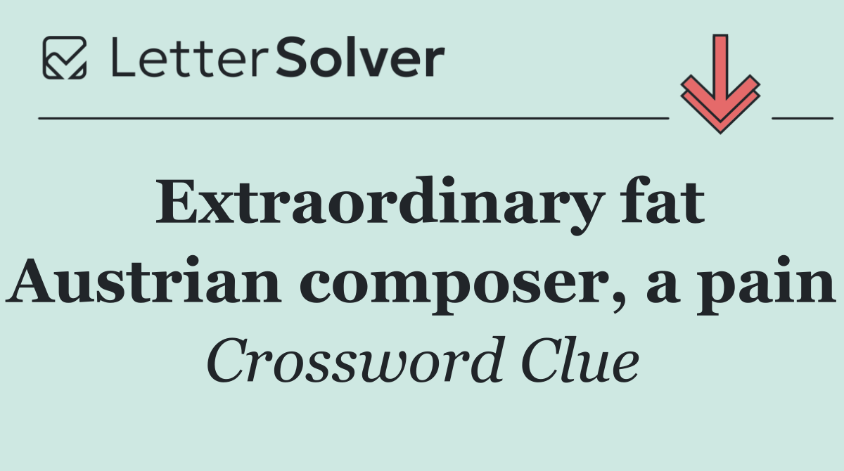 Extraordinary fat Austrian composer, a pain
