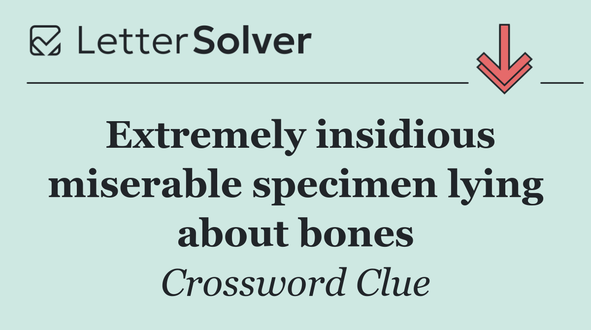 Extremely insidious miserable specimen lying about bones