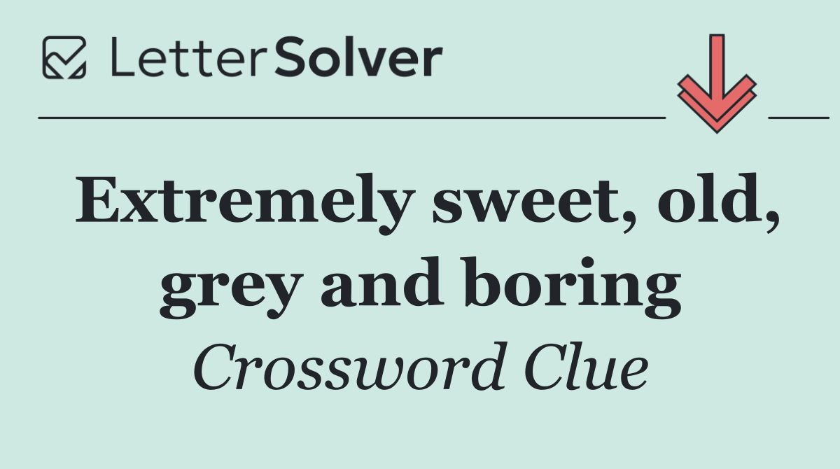 Extremely sweet, old, grey and boring