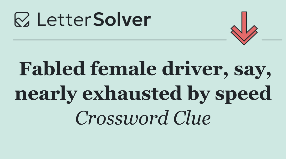 Fabled female driver, say, nearly exhausted by speed