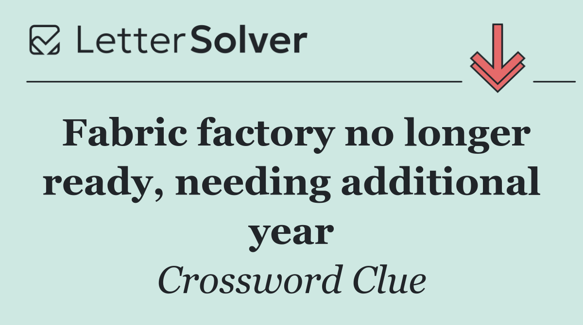 Fabric factory no longer ready, needing additional year