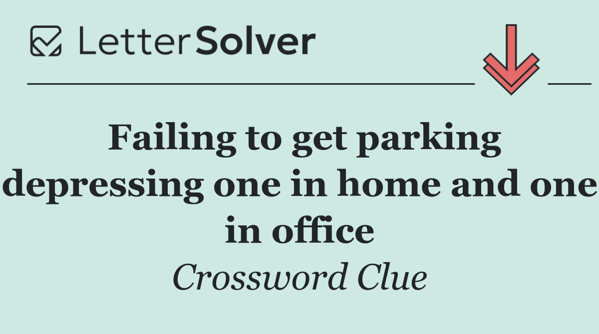 Failing to get parking depressing one in home and one in office