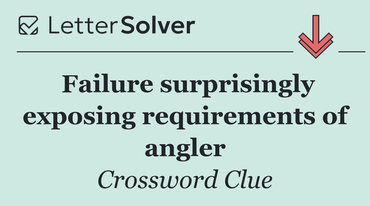 Failure surprisingly exposing requirements of angler