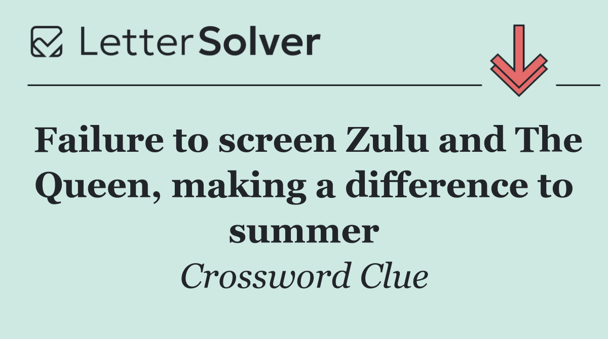 Failure to screen Zulu and The Queen, making a difference to summer