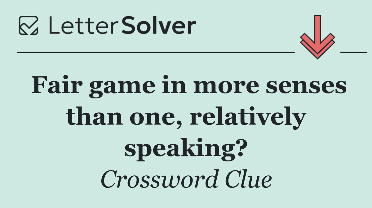 Fair game in more senses than one, relatively speaking?