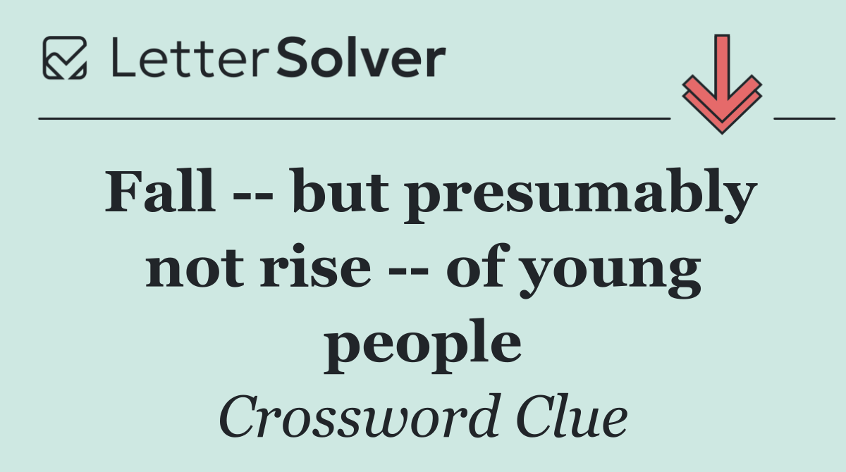Fall    but presumably not rise    of young people