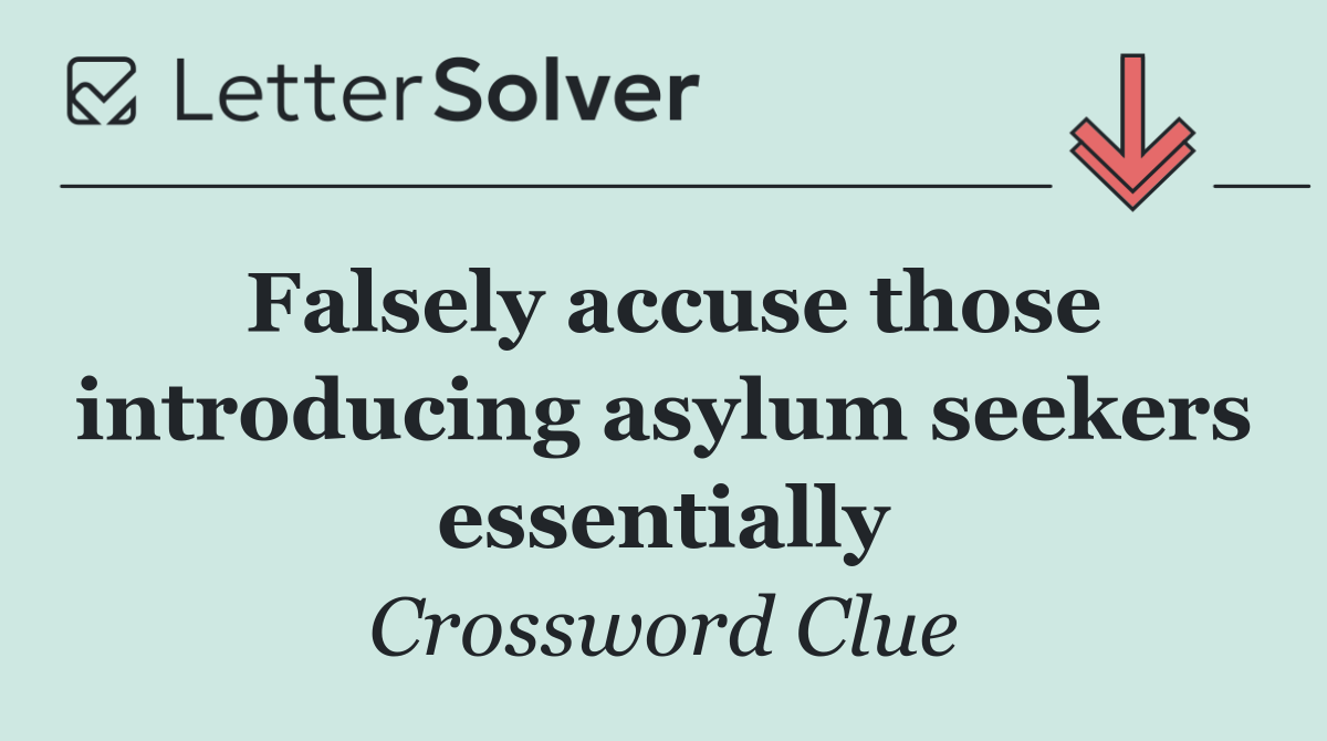 Falsely accuse those introducing asylum seekers essentially