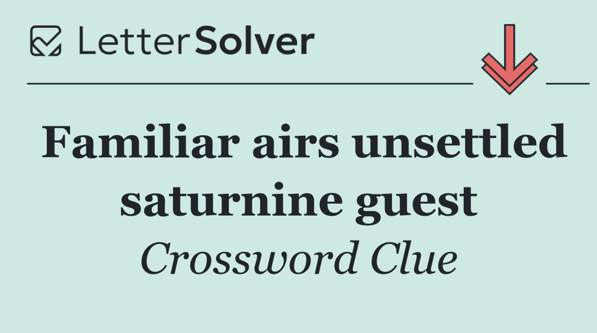 Familiar airs unsettled saturnine guest