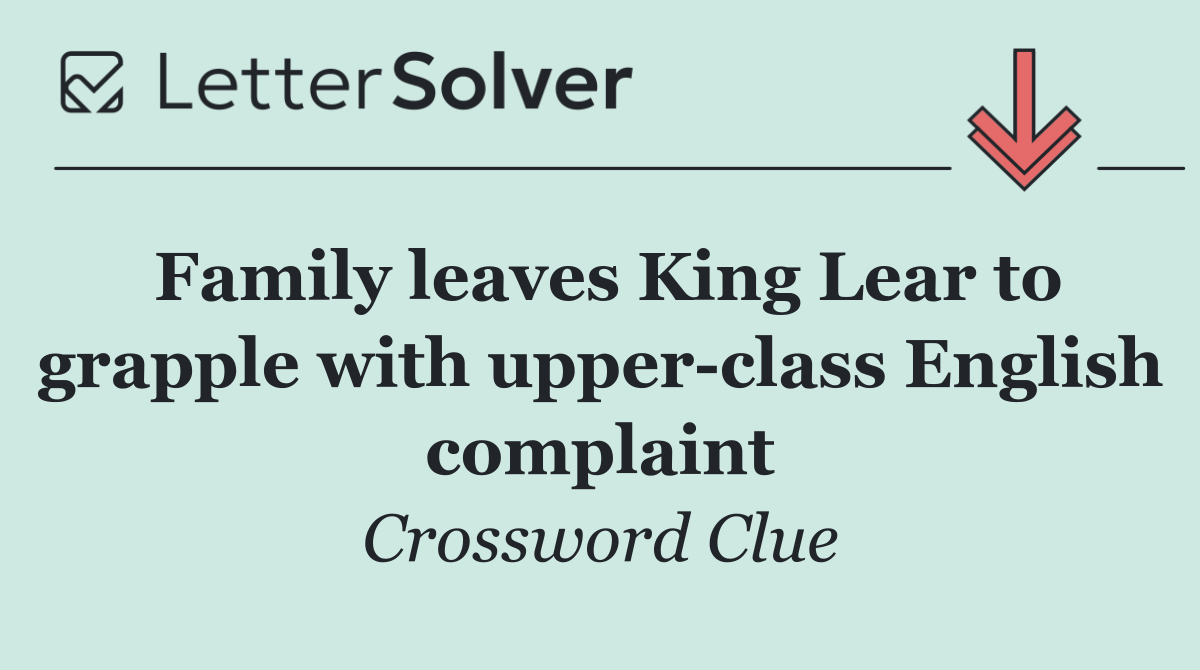 Family leaves King Lear to grapple with upper class English complaint
