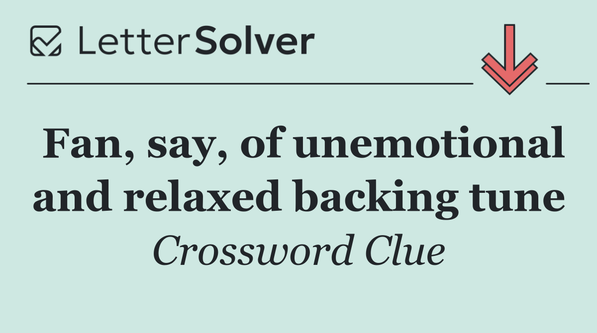 Fan, say, of unemotional and relaxed backing tune