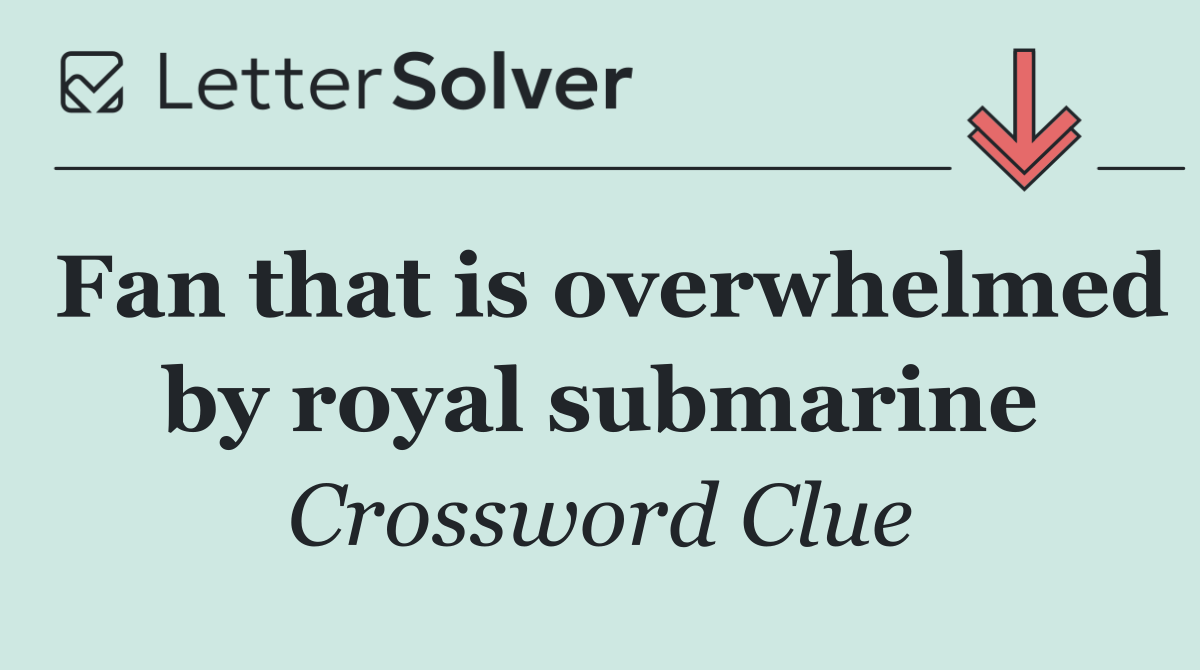 Fan that is overwhelmed by royal submarine