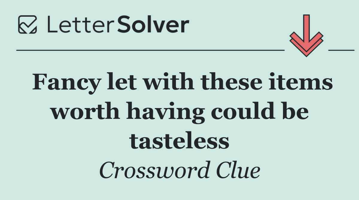 Fancy let with these items worth having could be tasteless