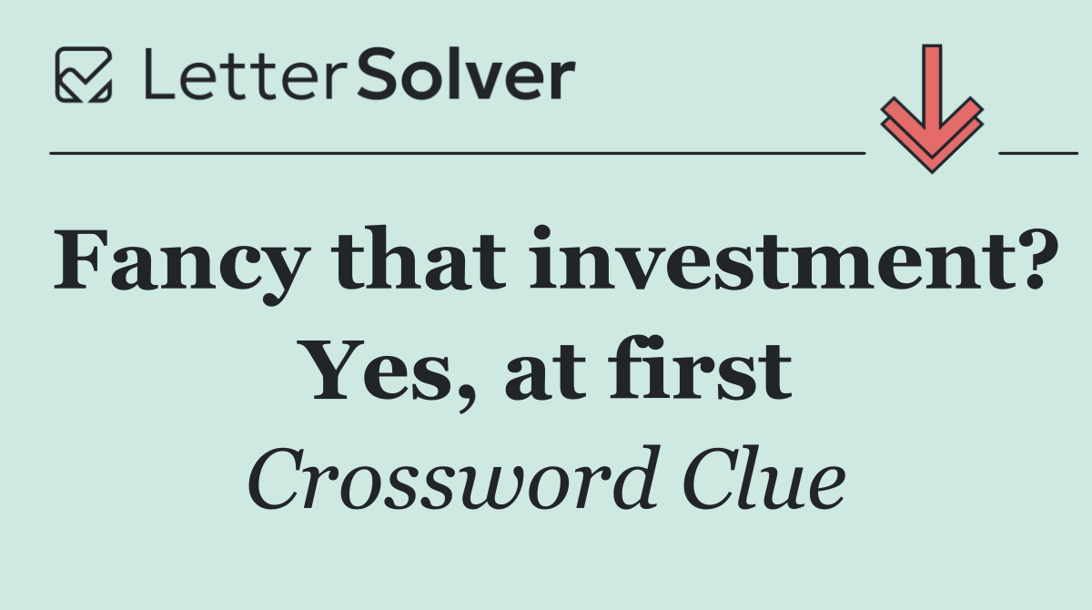 Fancy that investment? Yes, at first