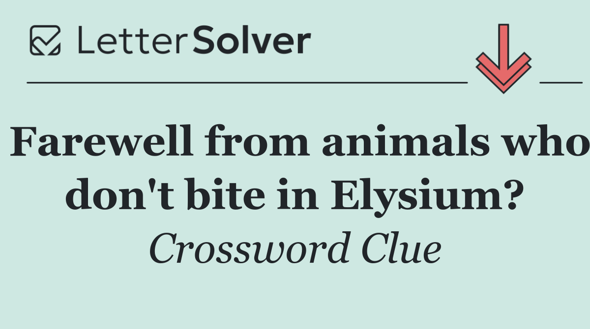 Farewell from animals who don't bite in Elysium?
