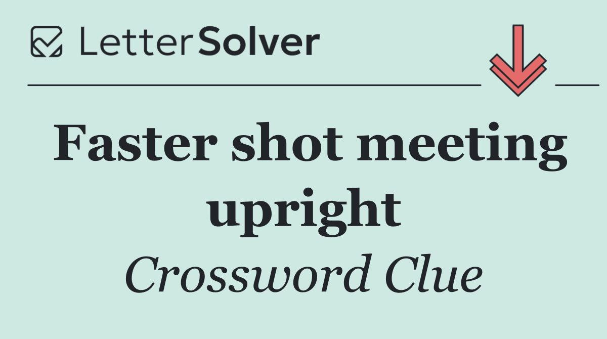 Faster shot meeting upright