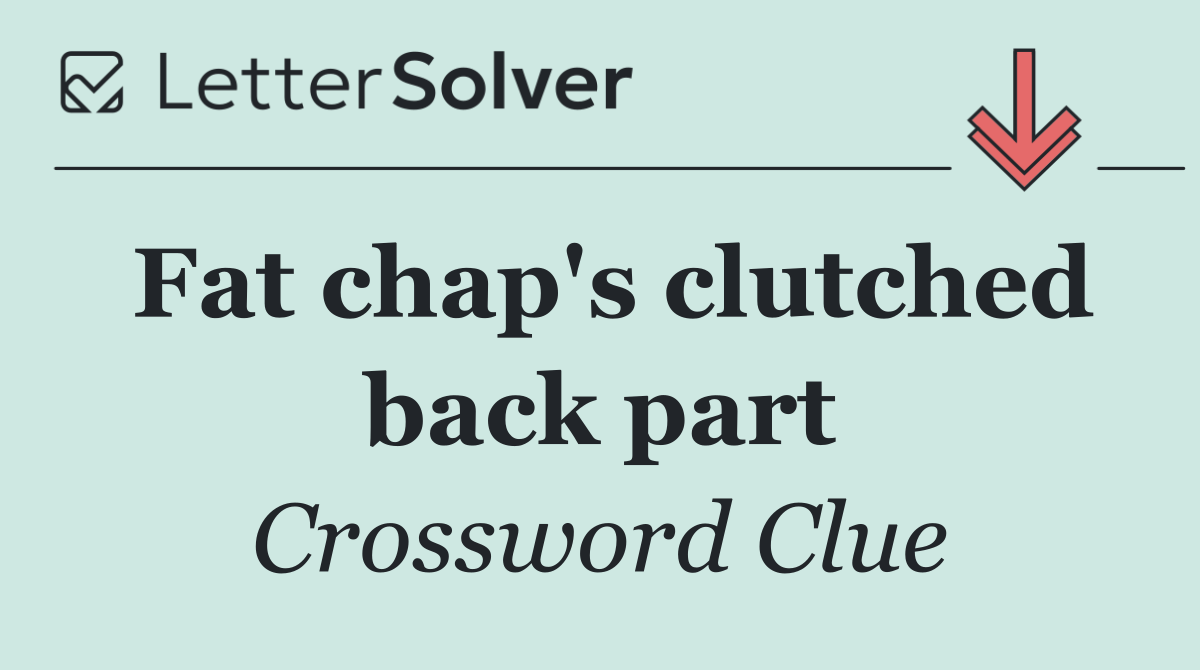 Fat chap's clutched back part