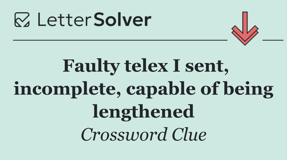 Faulty telex I sent, incomplete, capable of being lengthened