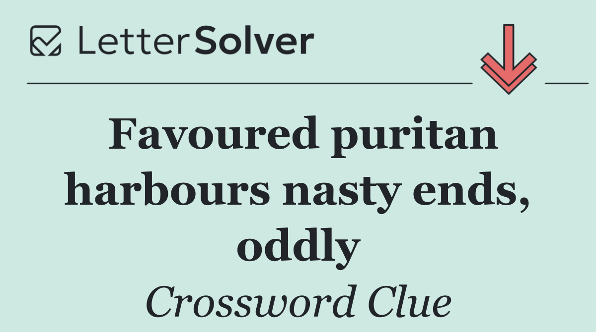 Favoured puritan harbours nasty ends, oddly