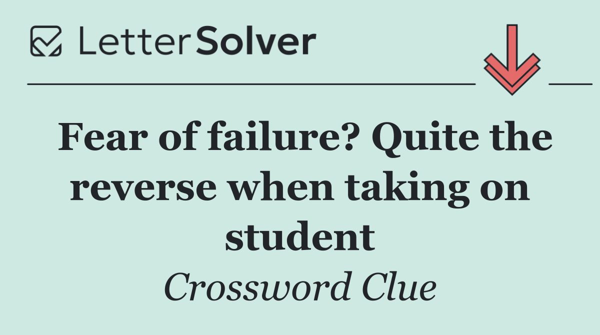 Fear of failure? Quite the reverse when taking on student