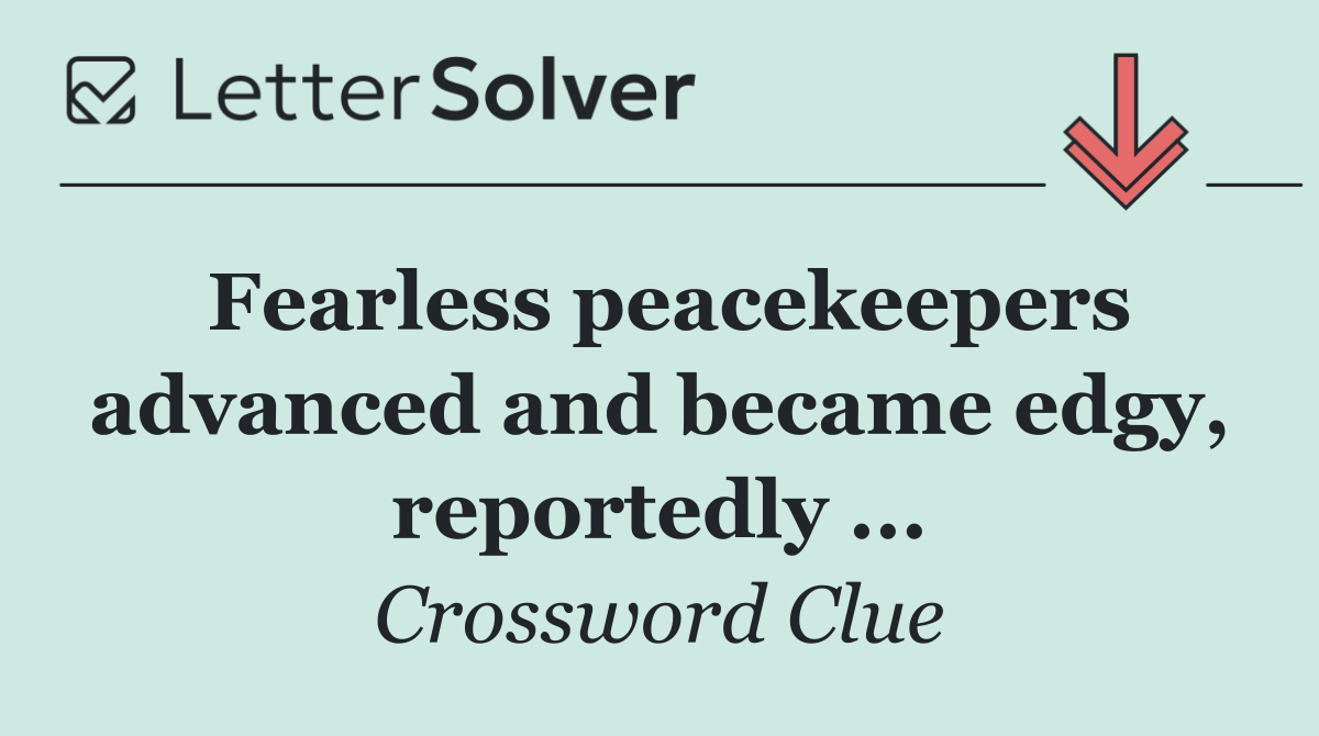 Fearless peacekeepers advanced and became edgy, reportedly ...