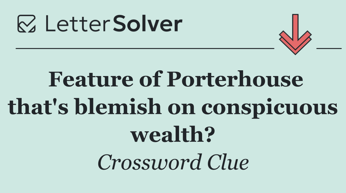 Feature of Porterhouse that's blemish on conspicuous wealth?
